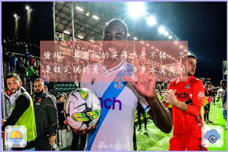 徐彬：其实我的英语水平不错，只是缺乏说的勇气，听力基本没有问题。