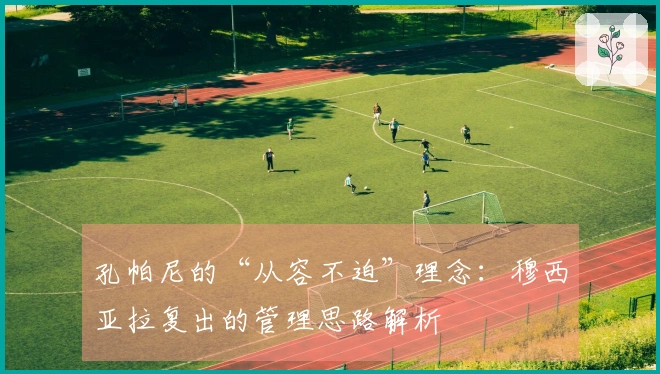 孔帕尼的“从容不迫”理念：穆西亚拉复出的管理思路解析