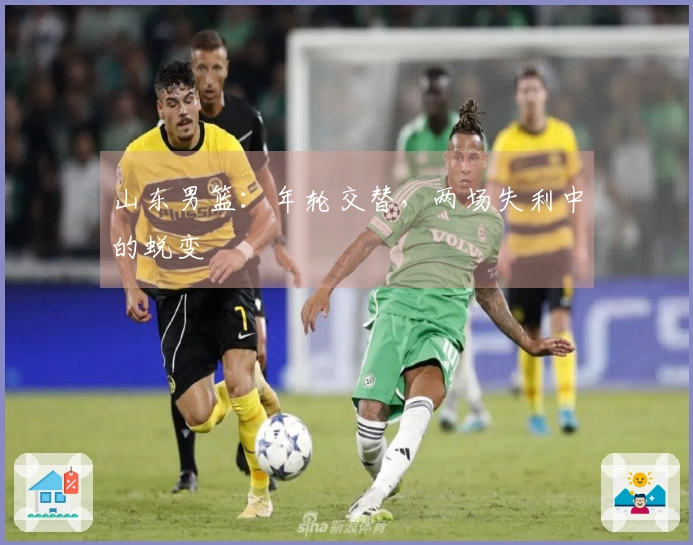 山东男篮：年轮交替，两场失利中的蜕变