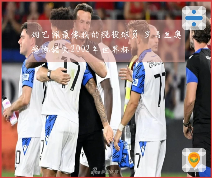 姆巴佩最像我的现役球员 罗马里奥感慨错失2002年世界杯