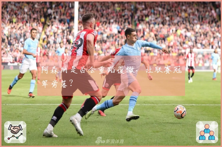 阿森纳是否会重蹈覆辙，让联赛冠军旁落？