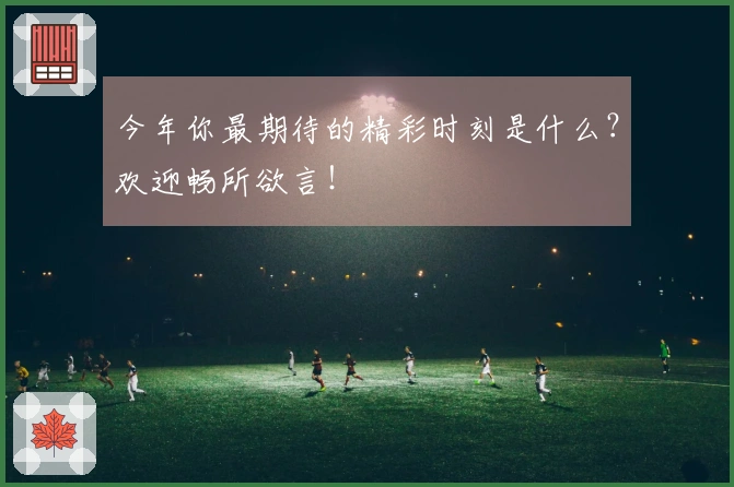 今年你最期待的精彩时刻是什么？欢迎畅所欲言！