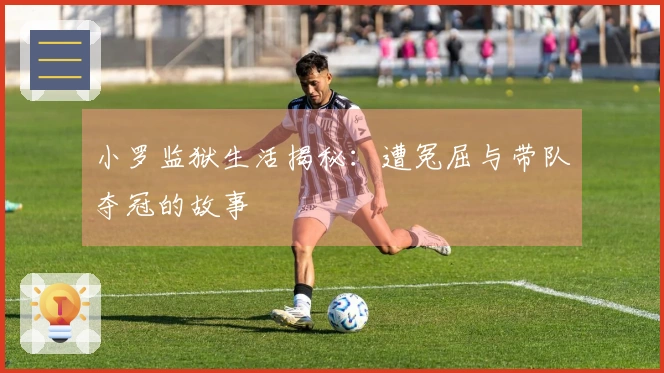 小罗监狱生活揭秘：遭冤屈与带队夺冠的故事