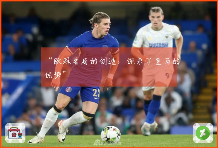 “欧冠名局的创造，扼杀了皇马的优势”