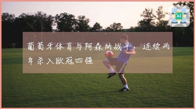 葡萄牙体育与阿森纳战平，连续两年杀入欧冠四强