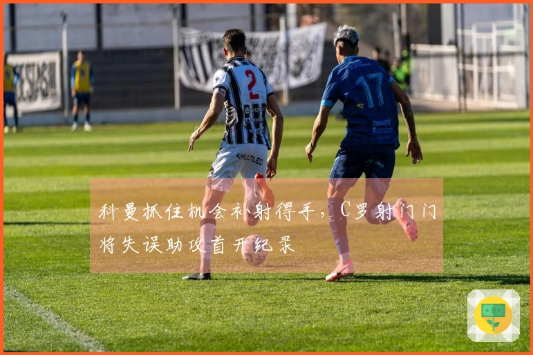 科曼抓住机会补射得手，C罗射门门将失误助攻首开纪录