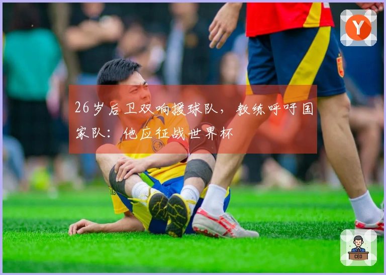 26岁后卫双响援球队，教练呼吁国家队：他应征战世界杯