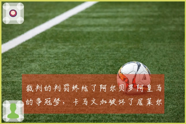 裁判的判罚终结了阿尔贝罗阿皇马的争冠梦，卡马文加破坏了居莱尔的夜晚
