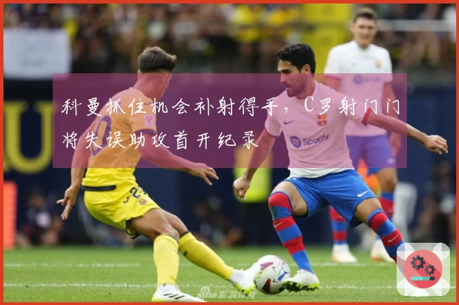 科曼抓住机会补射得手，C罗射门门将失误助攻首开纪录