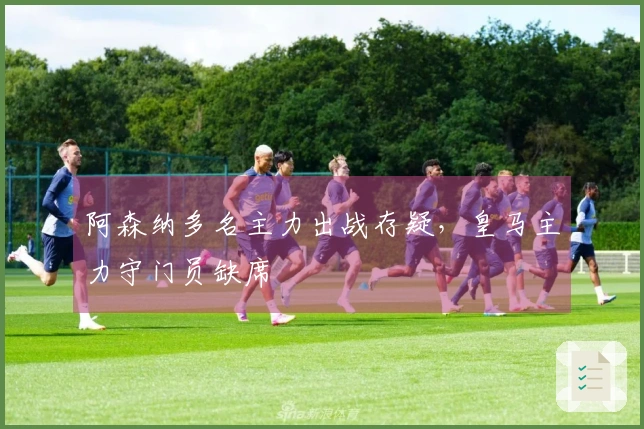 阿森纳多名主力出战存疑，皇马主力守门员缺席