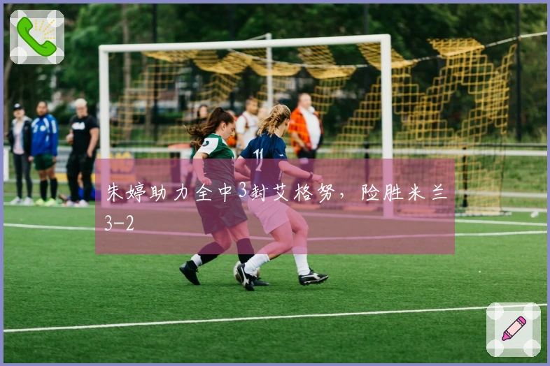 朱婷助力全中3封艾格努，险胜米兰3-2