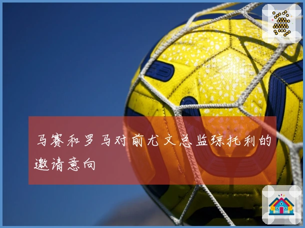 马赛和罗马对前尤文总监琼托利的邀请意向