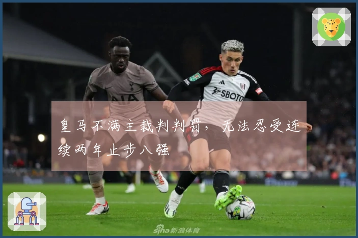 皇马不满主裁判判罚，无法忍受连续两年止步八强