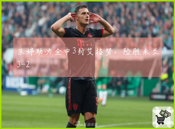 朱婷助力全中3封艾格努，险胜米兰3-2