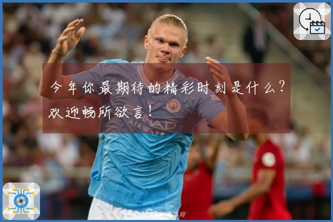 今年你最期待的精彩时刻是什么？欢迎畅所欲言！