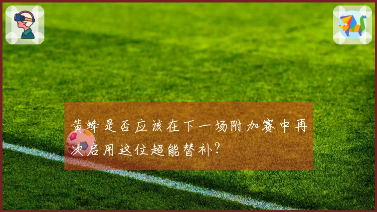 黄蜂是否应该在下一场附加赛中再次启用这位超能替补？