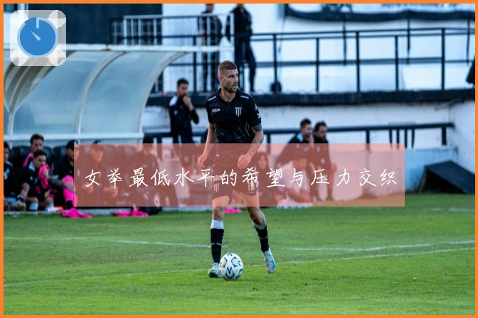 女举最低水平的希望与压力交织
